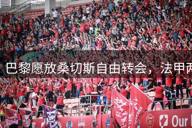 巴黎愿放桑切斯自由转会，法甲两队有意引进